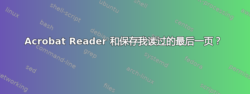 Acrobat Reader 和保存我读过的最后一页？