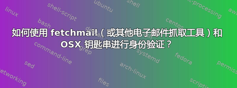 如何使用 fetchmail（或其他电子邮件抓取工具）和 OSX 钥匙串进行身份验证？