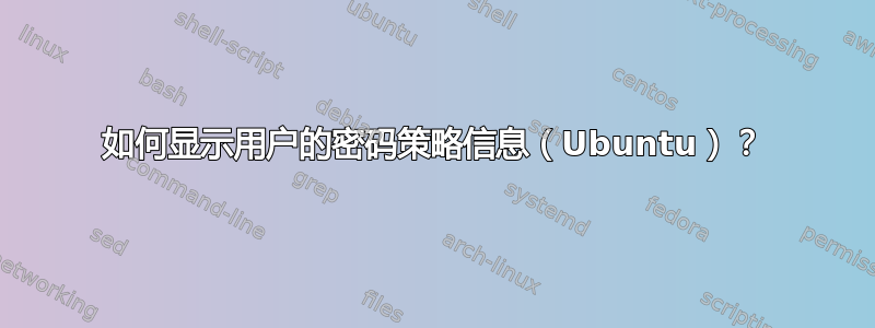 如何显示用户的密码策略信息（Ubuntu）？