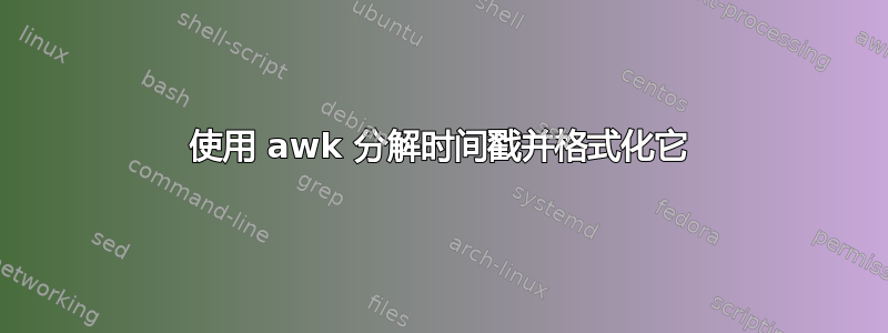 使用 awk 分解时间戳并格式化它