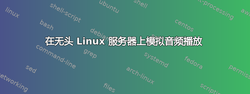 在无头 Linux 服务器上模拟音频播放