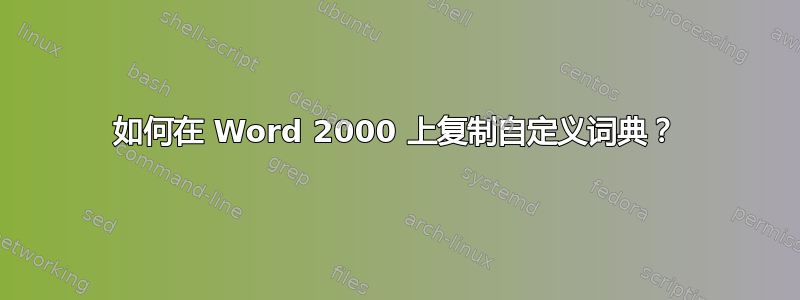 如何在 Word 2000 上复制自定义词典？