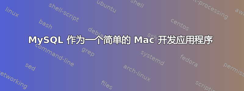 MySQL 作为一个简单的 Mac 开发应用程序