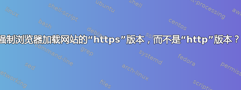 强制浏览器加载网站的“https”版本，而不是“http”版本？