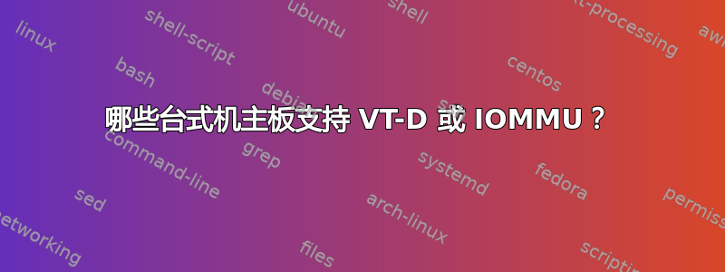 哪些台式机主板支持 VT-D 或 IOMMU？