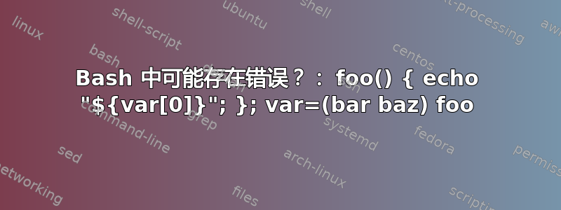 Bash 中可能存在错误？： foo() { echo "${var[0]}"; }; var=(bar baz) foo