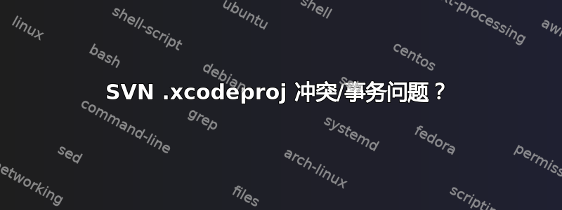 SVN .xcodeproj 冲突/事务问题？