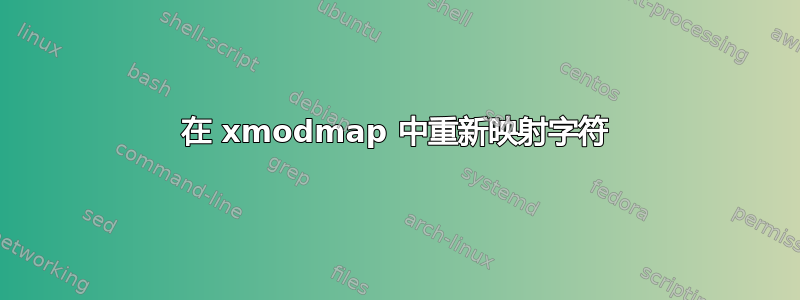 在 xmodmap 中重新映射字符