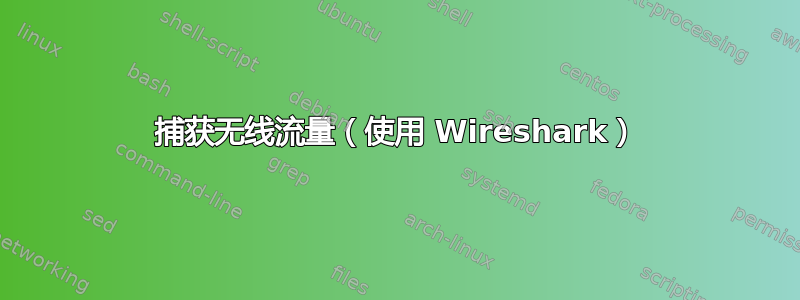 捕获无线流量（使用 Wireshark）