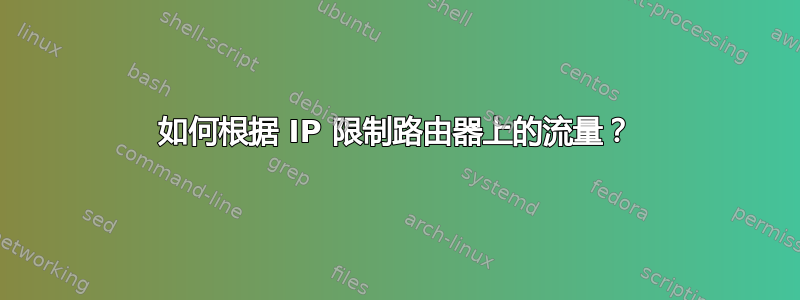 如何根据 IP 限制路由器上的流量？