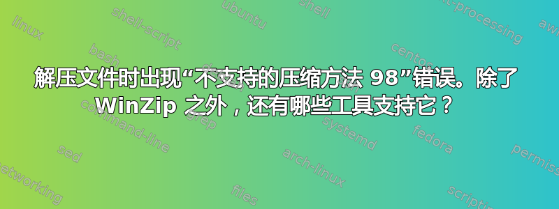 解压文件时出现“不支持的压缩方法 98”错误。除了 WinZip 之外，还有哪些工具支持它？