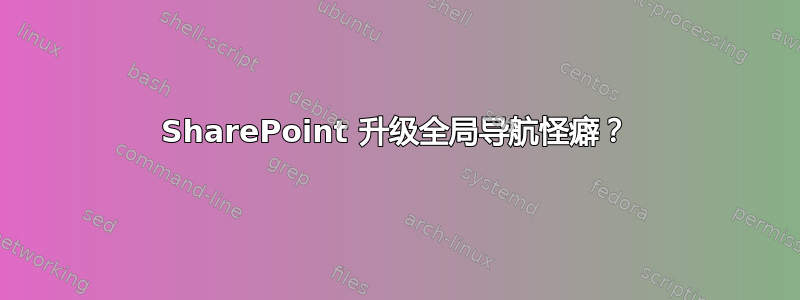 SharePoint 升级全局导航怪癖？