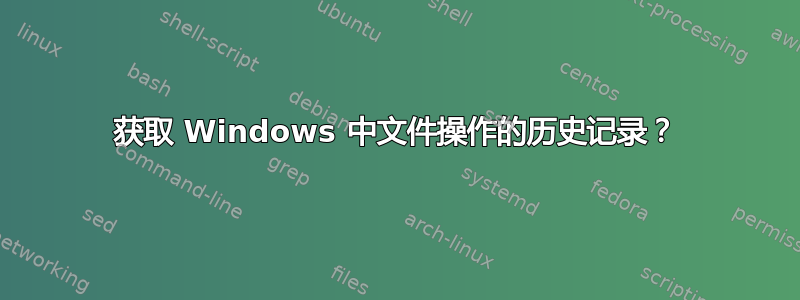 获取 Windows 中文件操作的历史记录？