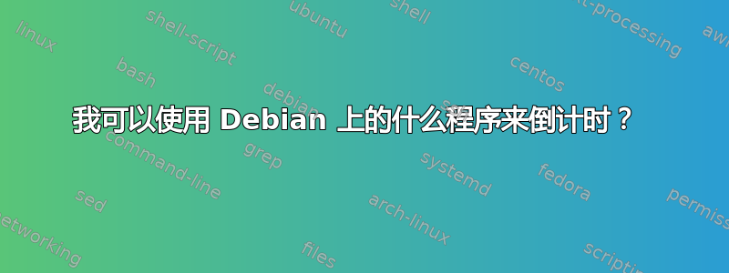 我可以使用 Debian 上的什么程序来倒计时？ 