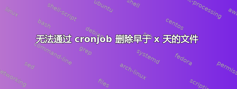 无法通过 cronjob 删除早于 x 天的文件