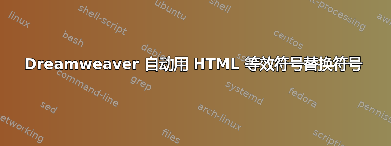 Dreamweaver 自动用 HTML 等效符号替换符号