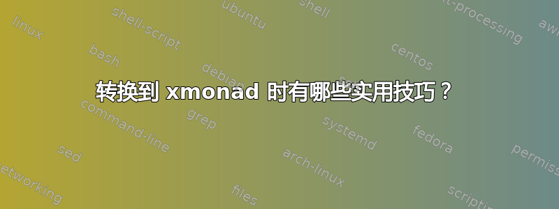 转换到 xmonad 时有哪些实用技巧？