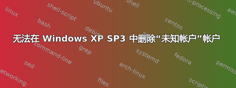 无法在 Windows XP SP3 中删除“未知帐户”帐户