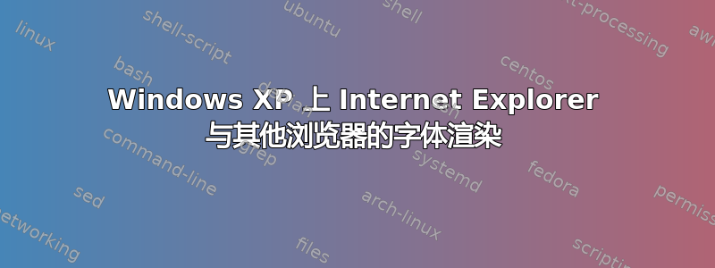 Windows XP 上 Internet Explorer 与其他浏览器的字体渲染