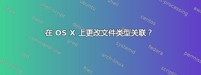 在 OS X 上更改文件类型关联？