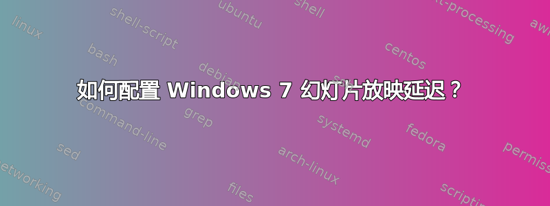 如何配置 Windows 7 幻灯片放映延迟？