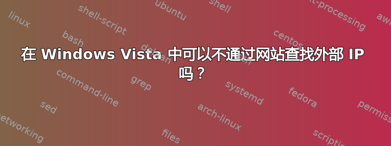 在 Windows Vista 中可以不通过网站查找外部 IP 吗？