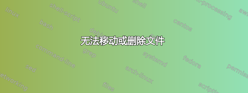 无法移动或删除文件