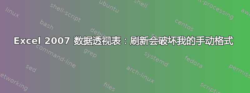 Excel 2007 数据透视表：刷新会破坏我的手动格式