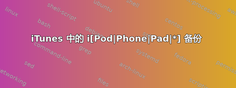 iTunes 中的 i[Pod|Phone|Pad|*] 备份