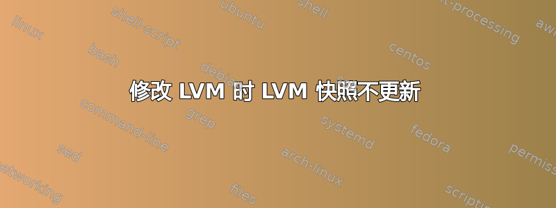 修改 LVM 时 LVM 快照不更新