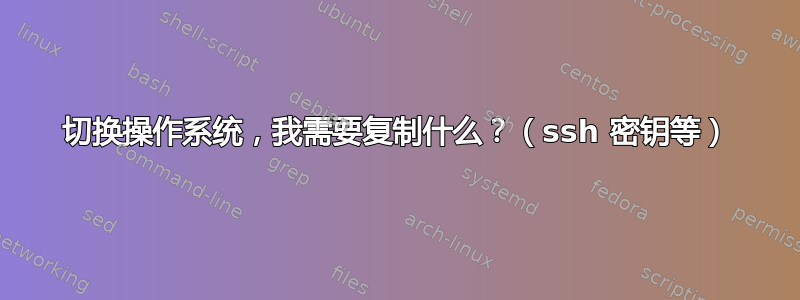 切换操作系统，我需要复制什么？（ssh 密钥等）