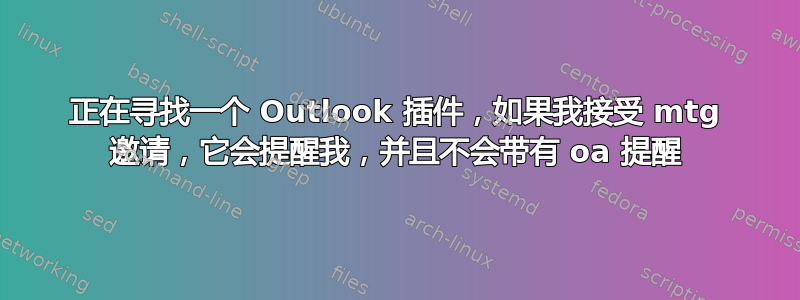 正在寻找一个 Outlook 插件，如果我接受 mtg 邀请，它会提醒我，并且不会带有 oa 提醒