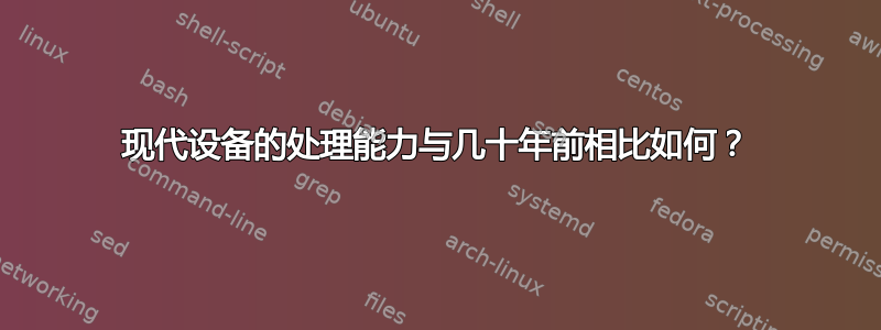 现代设备的处理能力与几十年前相比如何？