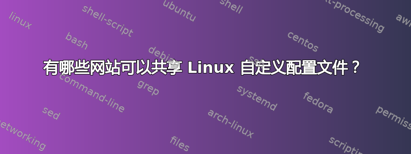 有哪些网站可以共享 Linux 自定义配置文件？