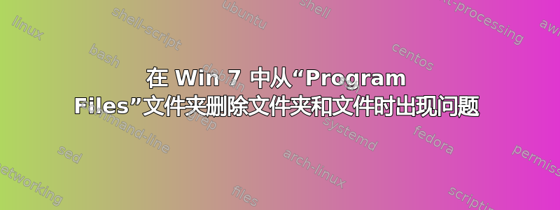 在 Win 7 中从“Program Files”文件夹删除文件夹和文件时出现问题