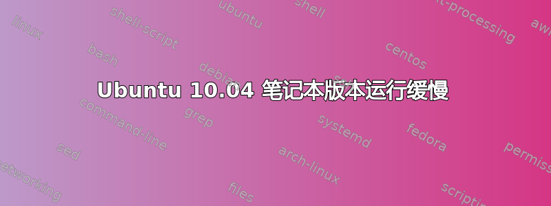 Ubuntu 10.04 笔记本版本运行缓慢