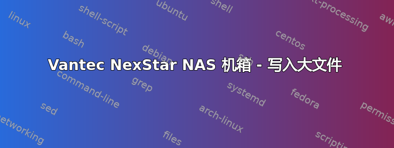 Vantec NexStar NAS 机箱 - 写入大文件