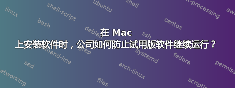 在 Mac 上安装软件时，公司如何防止试用版软件继续运行？