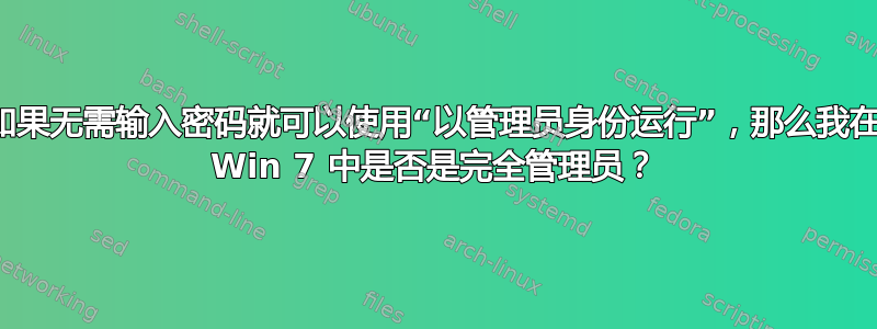 如果无需输入密码就可以使用“以管理员身份运行”，那么我在 Win 7 中是否是完全管理员？