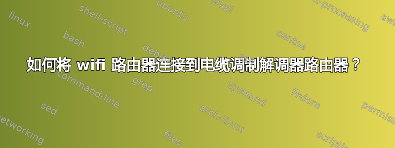 如何将 wifi 路由器连接到电缆调制解调器路由器？