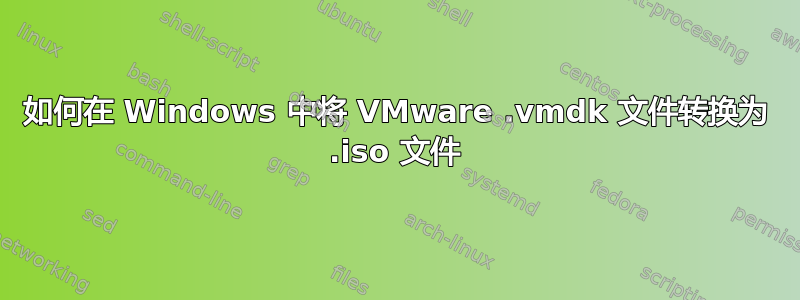 如何在 Windows 中将 VMware .vmdk 文件转换为 .iso 文件