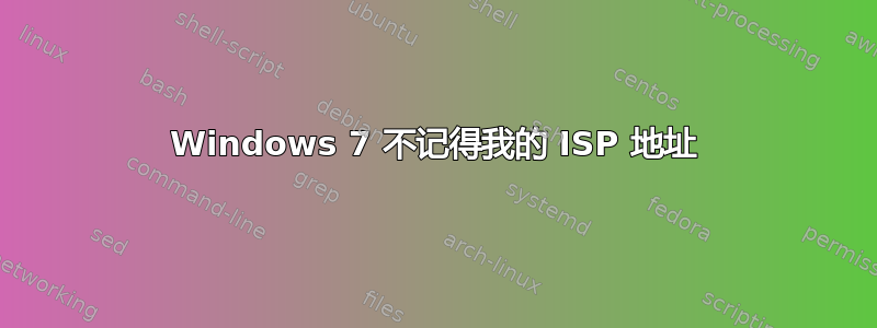 Windows 7 不记得我的 ISP 地址