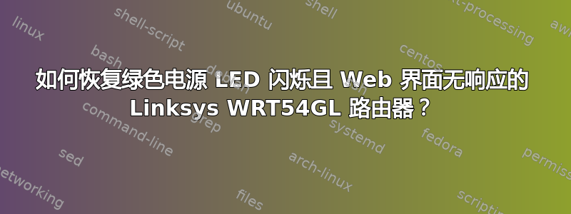 如何恢复绿色电源 LED 闪烁且 Web 界面无响应的 Linksys WRT54GL 路由器？