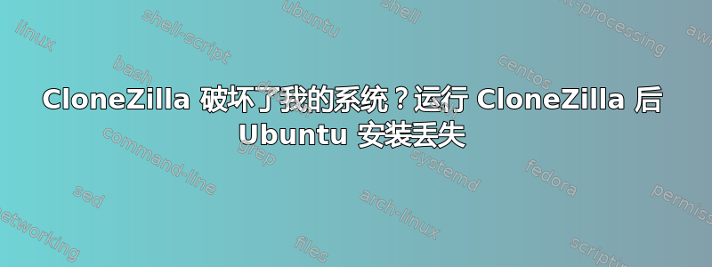 CloneZilla 破坏了我的系统？运行 CloneZilla 后 Ubuntu 安装丢失