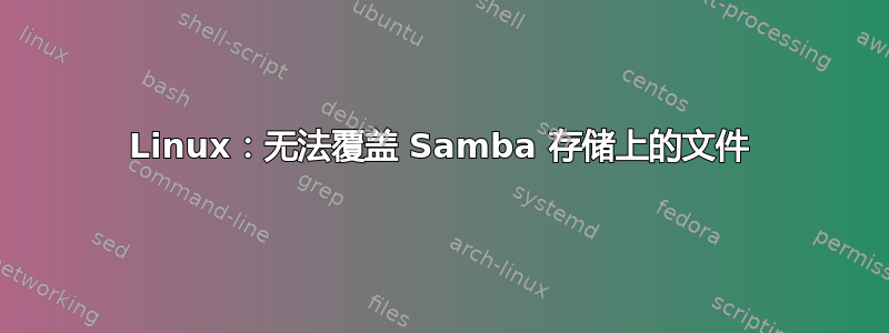 Linux：无法覆盖 Samba 存储上的文件