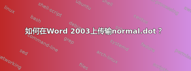 如何在Word 2003上传输normal.dot？