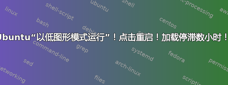 Ubuntu“以低图形模式运行”！点击重启！加载停滞数小时！