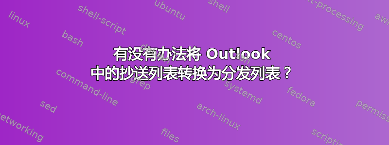 有没有办法将 Outlook 中的抄送列表转换为分发列表？