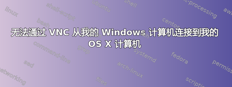 无法通过 VNC 从我的 Windows 计算机连接到我的 OS X 计算机