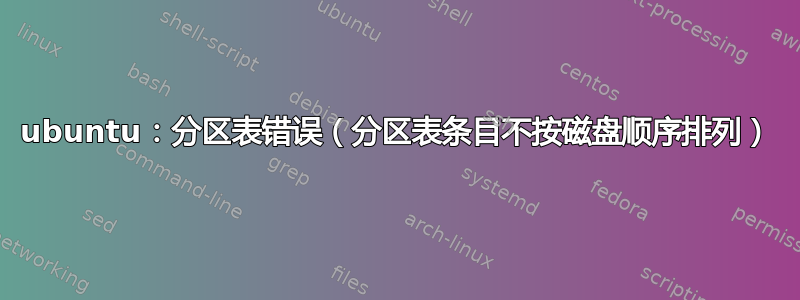 ubuntu：分区表错误（分区表条目不按磁盘顺序排列）